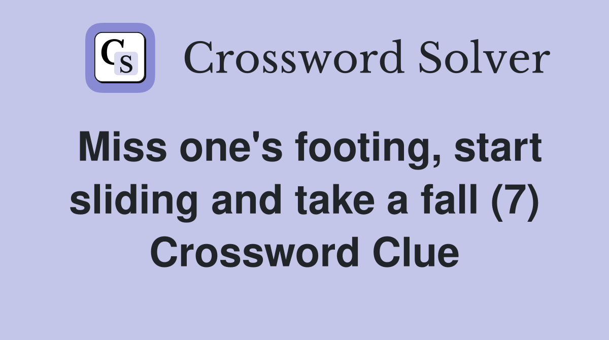 Miss one's footing, start sliding and take a fall (7) - Crossword Clue